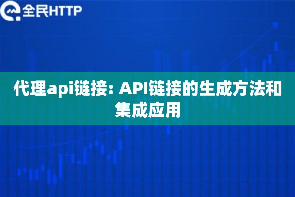 代理api链接: API链接的生成方法和集成应用