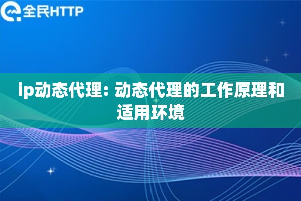 ip动态代理: 动态代理的工作原理和适用环境