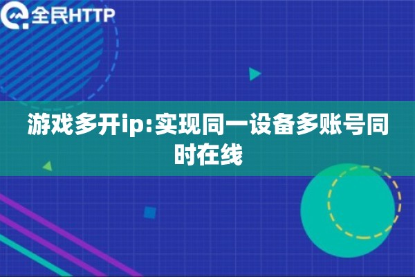游戏多开ip:实现同一设备多账号同时在线