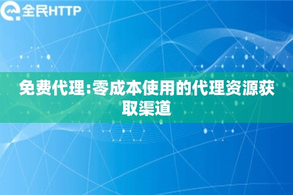 免费代理:零成本使用的代理资源获取渠道