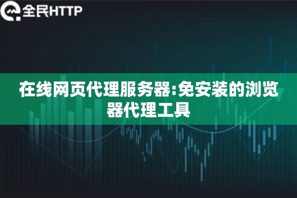 在线网页代理服务器:免安装的浏览器代理工具