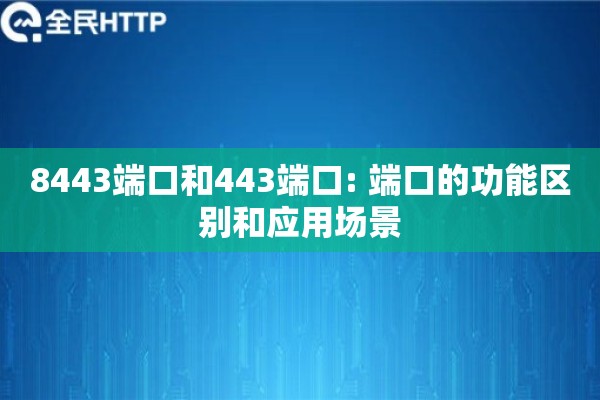8443端口和443端口: 端口的功能区别和应用场景