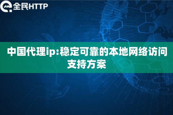 中国代理ip:稳定可靠的本地网络访问支持方案