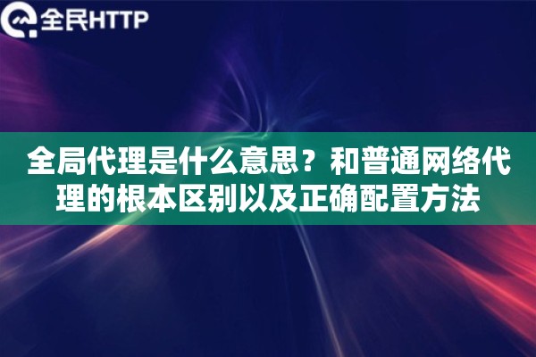 全局代理是什么意思？和普通网络代理的根本区别以及正确配置方法