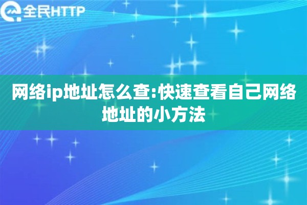 网络ip地址怎么查:快速查看自己网络地址的小方法