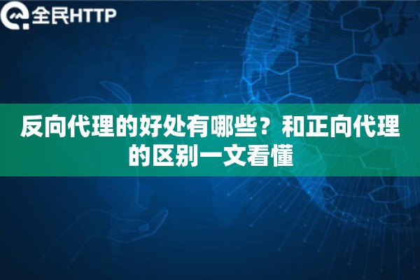 反向代理的好处有哪些？和正向代理的区别一文看懂