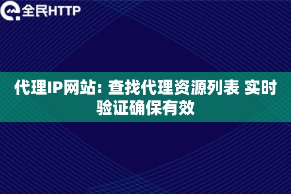 代理IP网站: 查找代理资源列表 实时验证确保有效
