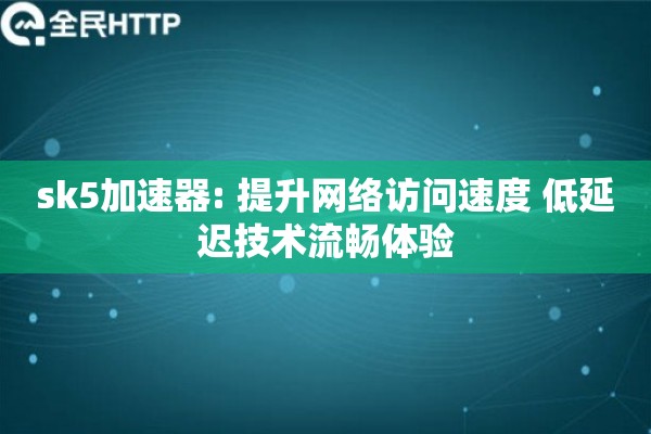 sk5加速器: 提升网络访问速度 低延迟技术流畅体验