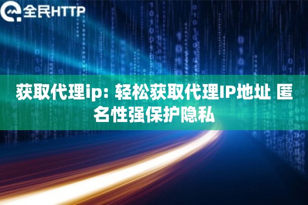 获取代理ip: 轻松获取代理IP地址 匿名性强保护隐私
