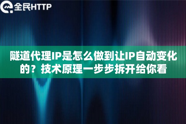 隧道代理IP是怎么做到让IP自动变化的？技术原理一步步拆开给你看