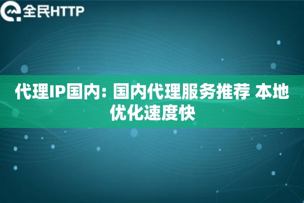 代理IP国内: 国内代理服务推荐 本地优化速度快