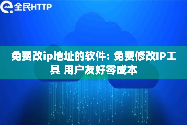 免费改ip地址的软件: 免费修改IP工具 用户友好零成本