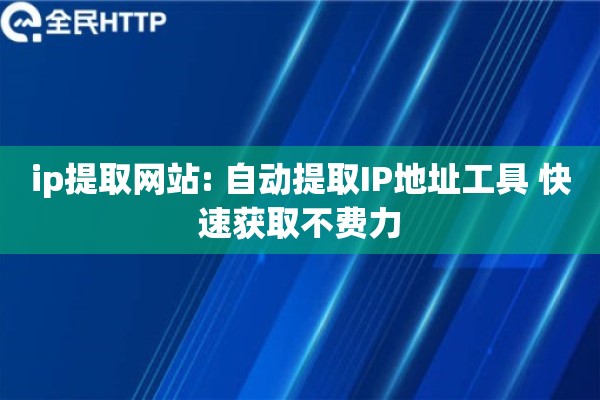ip提取网站: 自动提取IP地址工具 快速获取不费力