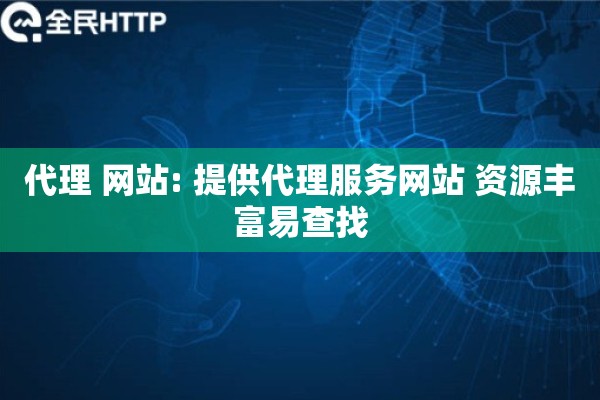 代理 网站: 提供代理服务网站 资源丰富易查找