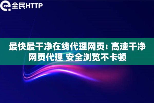 最快最干净在线代理网页: 高速干净网页代理 安全浏览不卡顿