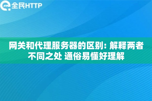 网关和代理服务器的区别: 解释两者不同之处 通俗易懂好理解