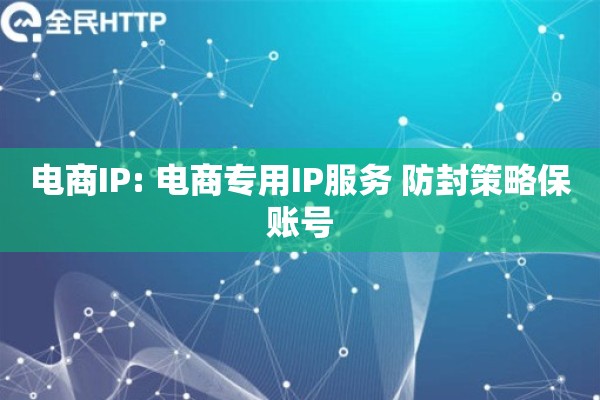 电商IP: 电商专用IP服务 防封策略保账号