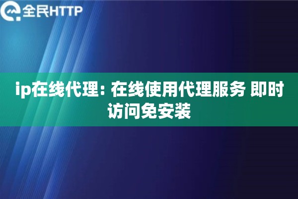 ip在线代理: 在线使用代理服务 即时访问免安装