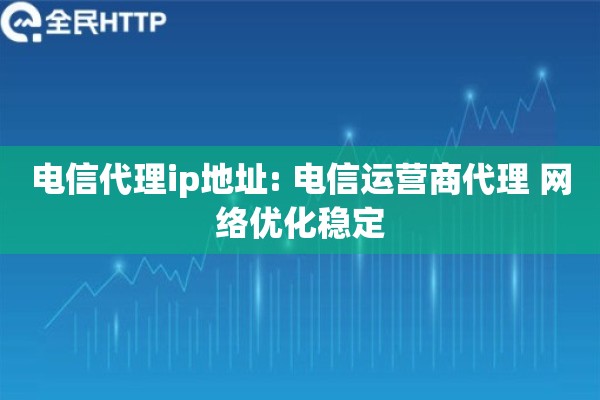电信代理ip地址: 电信运营商代理 网络优化稳定