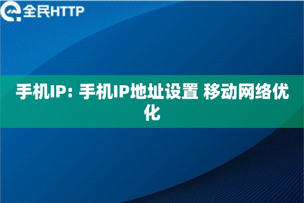 手机IP: 手机IP地址设置 移动网络优化