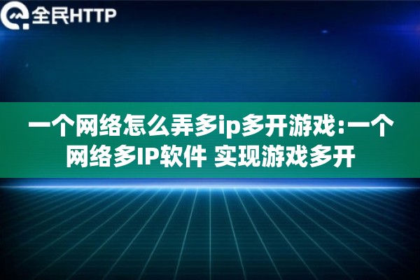 一个网络怎么弄多ip多开游戏:一个网络多IP软件 实现游戏多开