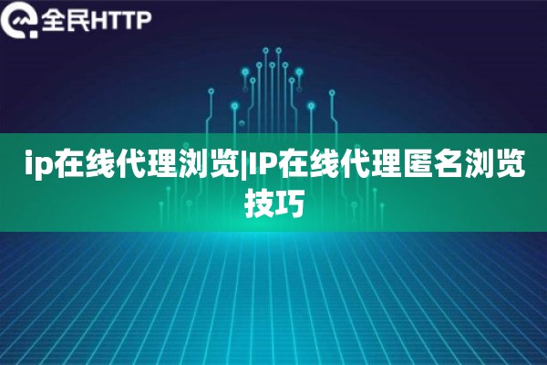 ip在线代理浏览|IP在线代理匿名浏览技巧