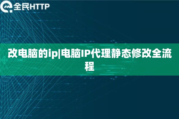 改电脑的ip|电脑IP代理静态修改全流程