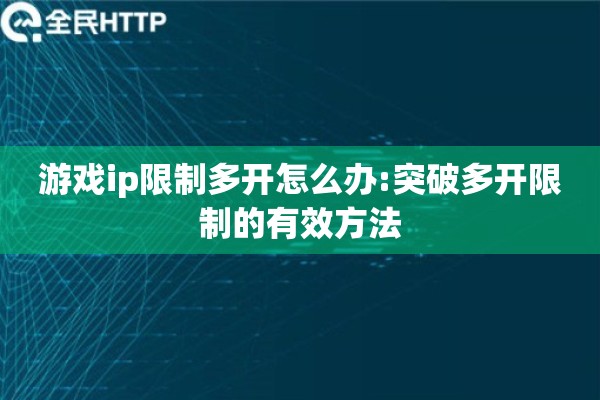 游戏ip限制多开怎么办:突破多开限制的有效方法