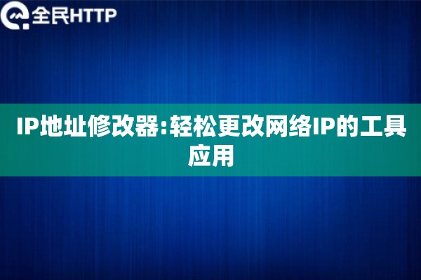 IP地址修改器:轻松更改网络IP的工具应用