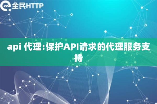api 代理:保护API请求的代理服务支持