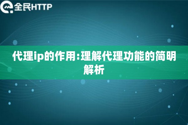 代理ip的作用:理解代理功能的简明解析