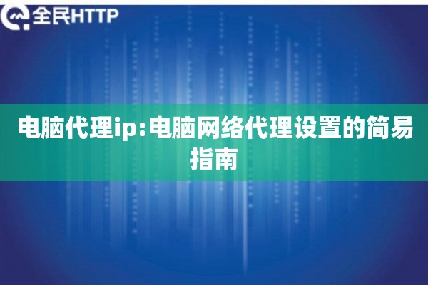 电脑代理ip:电脑网络代理设置的简易指南