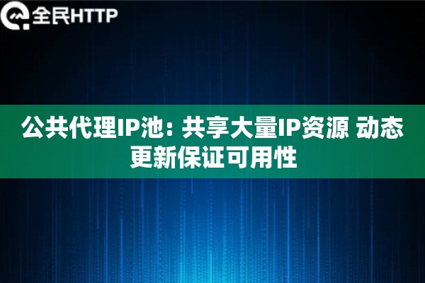 公共代理IP池: 共享大量IP资源 动态更新保证可用性