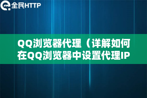 QQ浏览器代理（详解如何在QQ浏览器中设置代理IP）