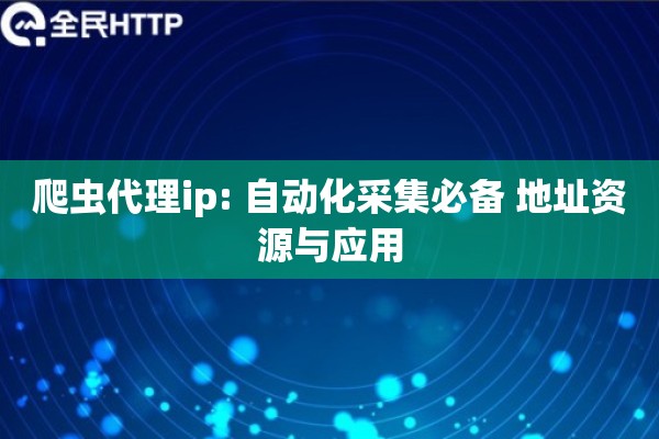 爬虫代理ip: 自动化采集必备 地址资源与应用