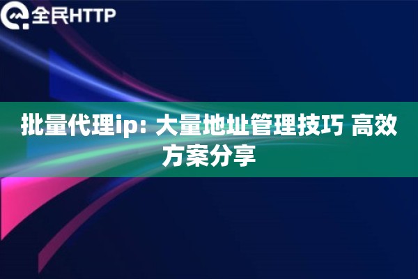 批量代理ip: 大量地址管理技巧 高效方案分享