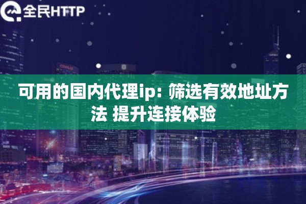 可用的国内代理ip: 筛选有效地址方法 提升连接体验