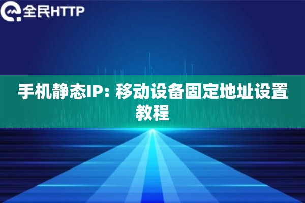 手机静态IP: 移动设备固定地址设置教程