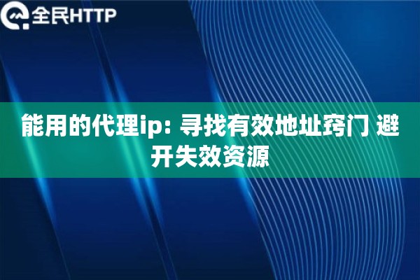 能用的代理ip: 寻找有效地址窍门 避开失效资源