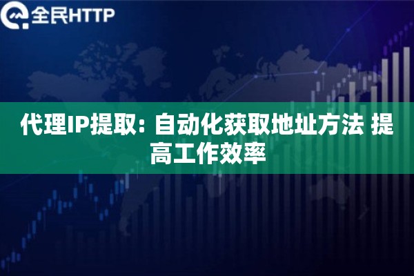 代理IP提取: 自动化获取地址方法 提高工作效率