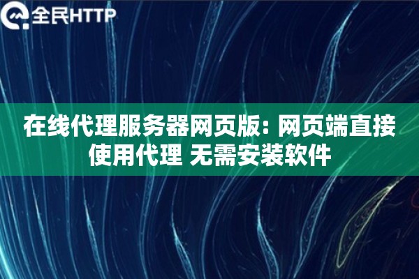 在线代理服务器网页版: 网页端直接使用代理 无需安装软件