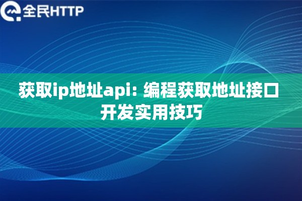 获取ip地址api: 编程获取地址接口 开发实用技巧