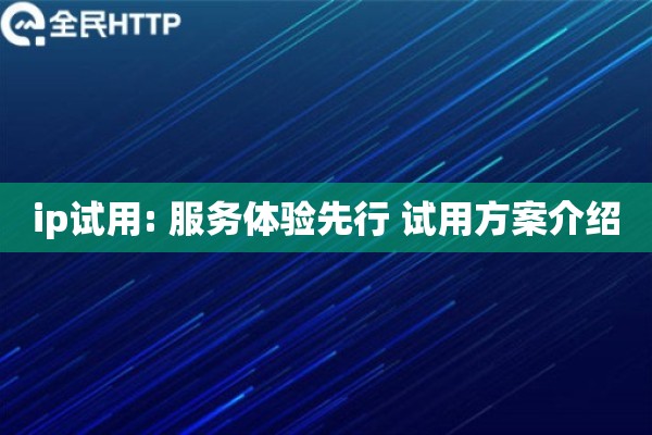 ip试用: 服务体验先行 试用方案介绍