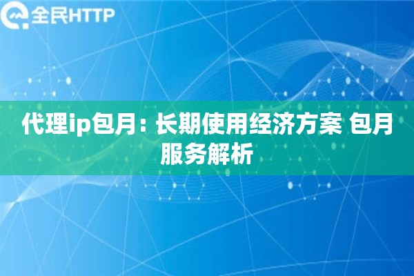 代理ip包月: 长期使用经济方案 包月服务解析