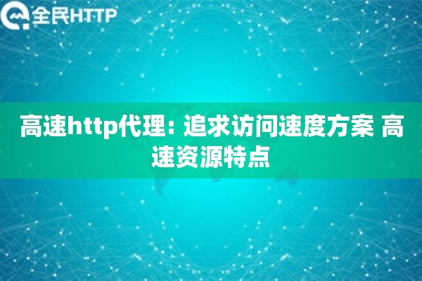 高速http代理: 追求访问速度方案 高速资源特点
