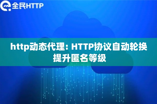 http动态代理: HTTP协议自动轮换 提升匿名等级