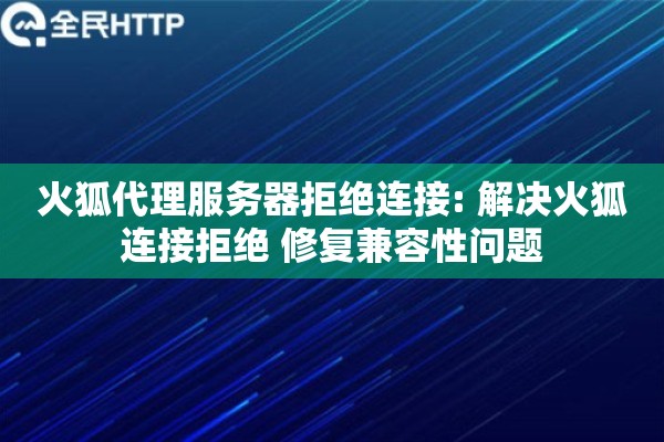 火狐代理服务器拒绝连接: 解决火狐连接拒绝 修复兼容性问题