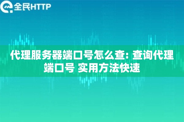 代理服务器端口号怎么查: 查询代理端口号 实用方法快速