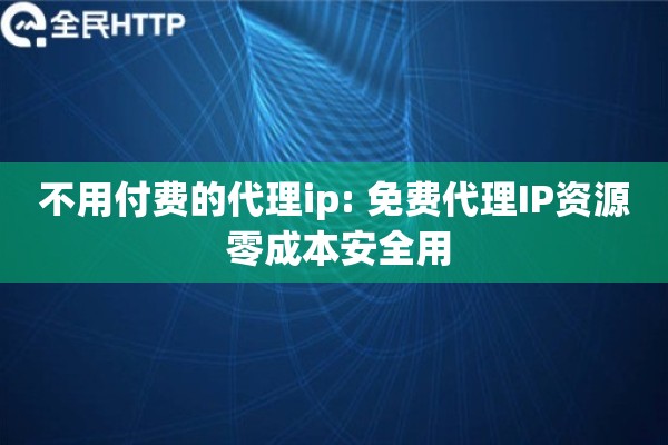 不用付费的代理ip: 免费代理IP资源 零成本安全用