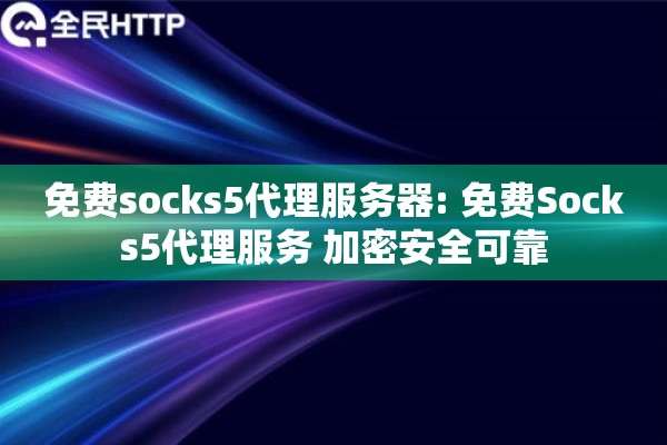 免费socks5代理服务器: 免费Socks5代理服务 加密安全可靠